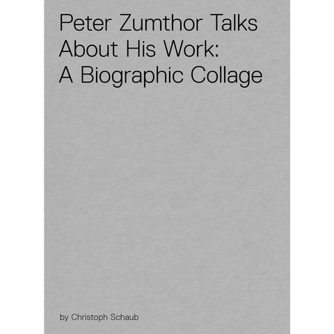 Peter Zumthor Talks About His Work: A Biographic Collage