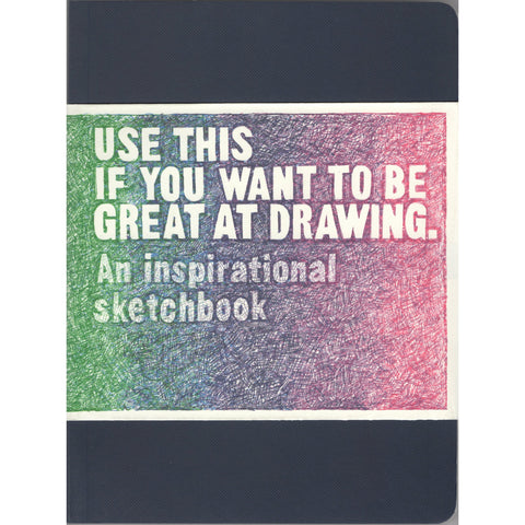 Use This if You Want to be Great at Drawing: An Inspirational Sketchbook